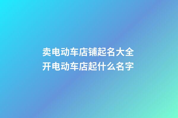 卖电动车店铺起名大全 开电动车店起什么名字-第1张-店铺起名-玄机派